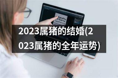 2025属猪的结婚(2025属猪的全年运势)
