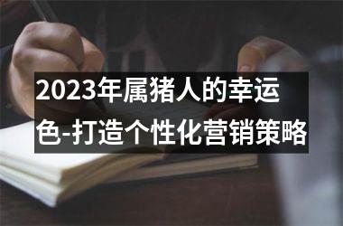 2025年属猪人的幸运色-打造个性化营销策略