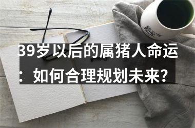 39岁以后的属猪人命运：如何合理规划未来？