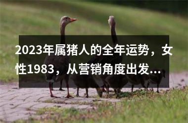 <h3>2025年属猪人的全年运势，女性1983，从营销角度出发看待