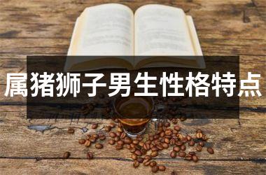 属猪狮子男生性格特点