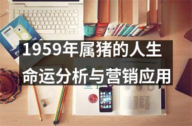 1959年属猪的人生命运分析与营销应用