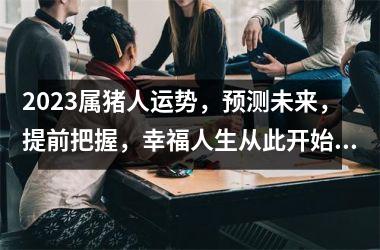 <h3>2025属猪人运势，预测未来，提前把握，幸福人生从此开始！