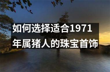 如何选择适合1971年属猪人的珠宝首饰
