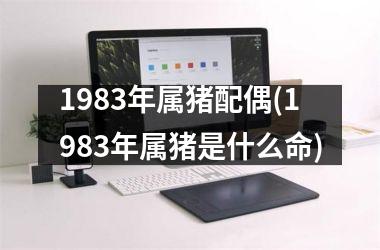 1983年属猪配偶(1983年属猪是什么命)