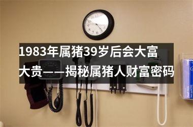 1983年属猪39岁后会大富大贵——揭秘属猪人财富密码