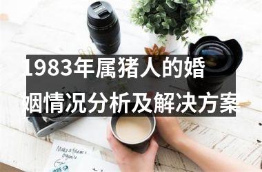 1983年属猪人的婚姻情况分析及解决方案