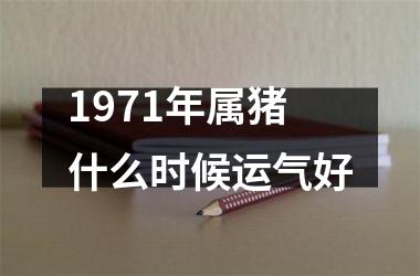 1971年属猪什么时候运气好