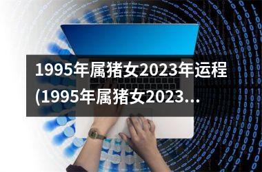 1995年属猪女2025年运程(1995年属猪女2025年运势及运程每月运程)