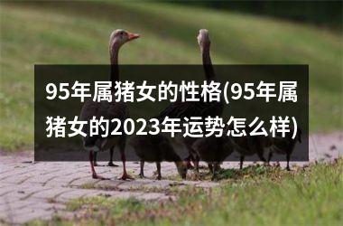 95年属猪女的性格(95年属猪女的2025年运势怎么样)