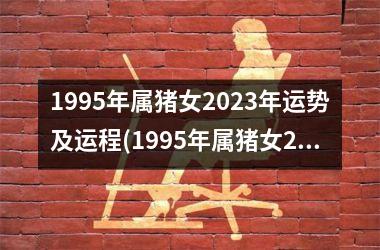 1995年属猪女2025年运势及运程(1995年属猪女2025年运势及运程每月运程)