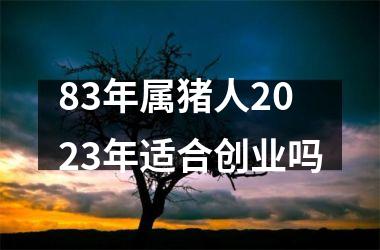 <h3>83年属猪人2025年适合创业吗