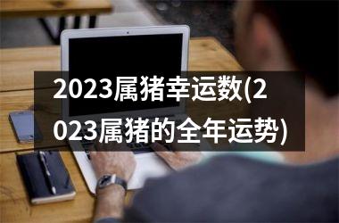 2025属猪幸运数(2025属猪的全年运势)