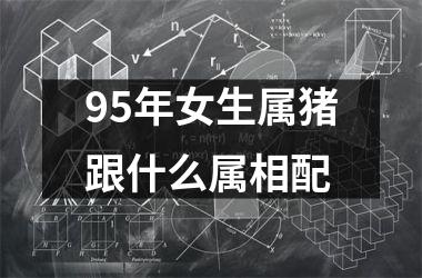 <h3>95年女生属猪跟什么属相配