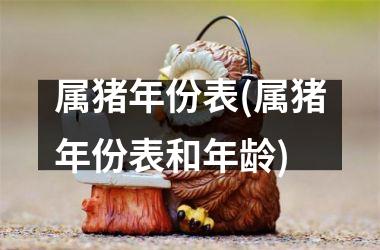 属猪年份表(属猪年份表和年龄)