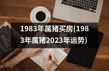 1983年属猪买房(1983年属猪2025年运势)