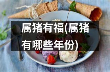 属猪有福(属猪有哪些年份)