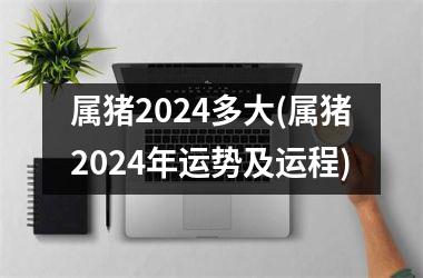 属猪2024多大(属猪2024年运势及运程)