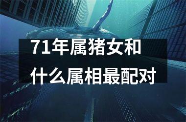 71年属猪女和什么属相最配对