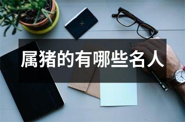 属猪的有哪些名人