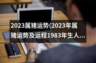 2025属猪运势(2025年属猪运势及运程1983年生人)