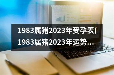 1983属猪2023年受孕表(1983属猪2023年运势及运程)