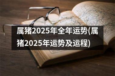 属猪2025年全年运势(属猪2025年运势及运程)