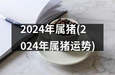 2024年属猪(2024年属猪运势)