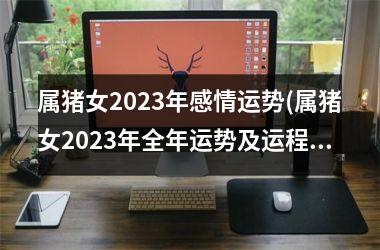 属猪女2025年感情运势(属猪女2025年全年运势及运程)