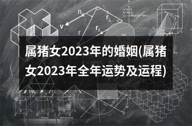 属猪女2025年的婚姻(属猪女2025年全年运势及运程)