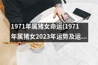 1971年属猪女命运(1971年属猪女2025年运势及运程)