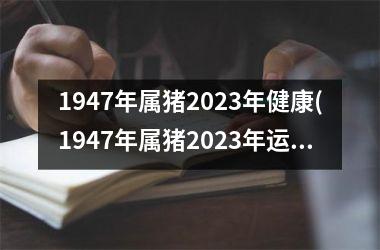 1947年属猪2025年健康(1947年属猪2025年运势)