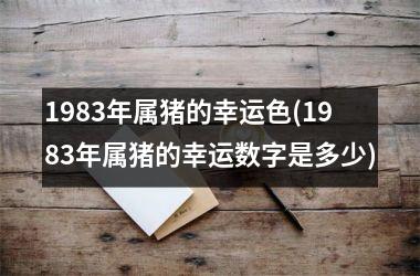 1983年属猪的幸运色(1983年属猪的幸运数字是多少)