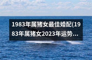 1983年属猪女最佳婚配(1983年属猪女2025年运势)