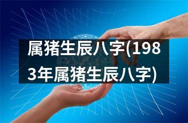 <h3>属猪生辰八字(1983年属猪生辰八字)