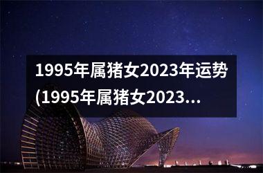 1995年属猪女2025年运势(1995年属猪女2025年运势及运程每月运程)