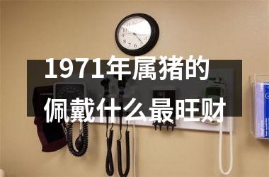1971年属猪的佩戴什么最旺财