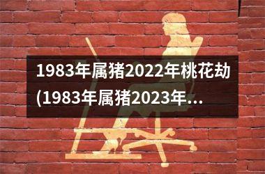 1983年属猪2022年桃花劫(1983年属猪2023年运势)