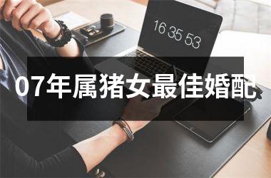 07年属猪女最佳婚配