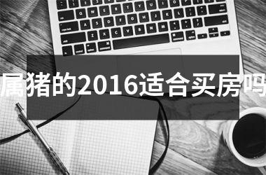 属猪的2016适合买房吗