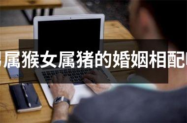 男属猴女属猪的婚姻相配吗