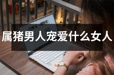 属猪男人宠爱什么女人