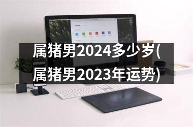 属猪男2024多少岁(属猪男2025年运势)