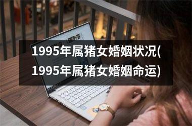 1995年属猪女婚姻状况(1995年属猪女婚姻命运)