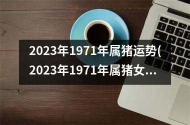 2025年1971年属猪运势(2025年1971年属猪女运势及运势)