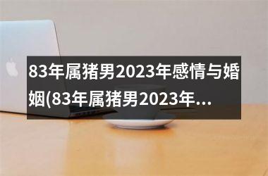 83年属猪男2025年感情与婚姻(83年属猪男2025年运势)