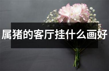 属猪的客厅挂什么画好