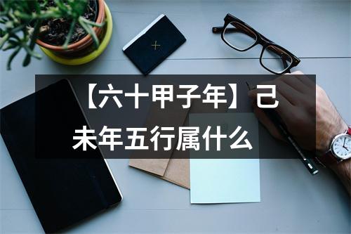 <h3>【六十甲子年】己未年五行属什么