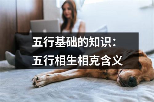 <h3>五行基础的知识：五行相生相克含义