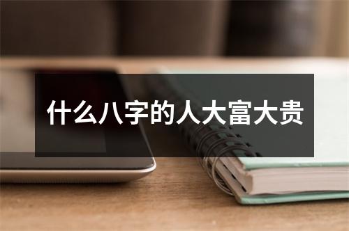 <h3>什么八字的人大富大贵